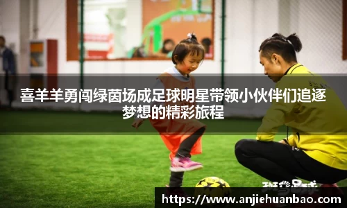 喜羊羊勇闯绿茵场成足球明星带领小伙伴们追逐梦想的精彩旅程